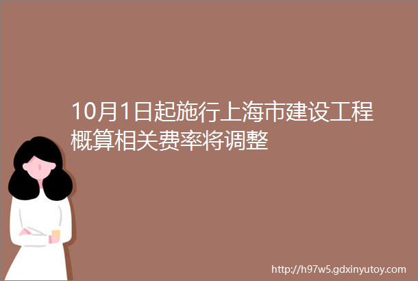 10月1日起施行上海市建设工程概算相关费率将调整