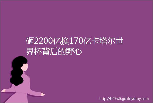 砸2200亿换170亿卡塔尔世界杯背后的野心