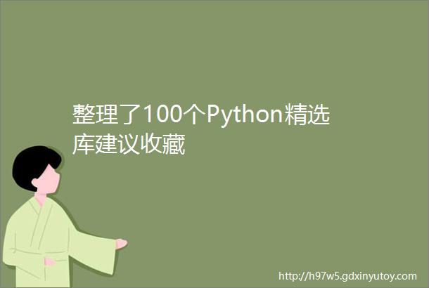 整理了100个Python精选库建议收藏